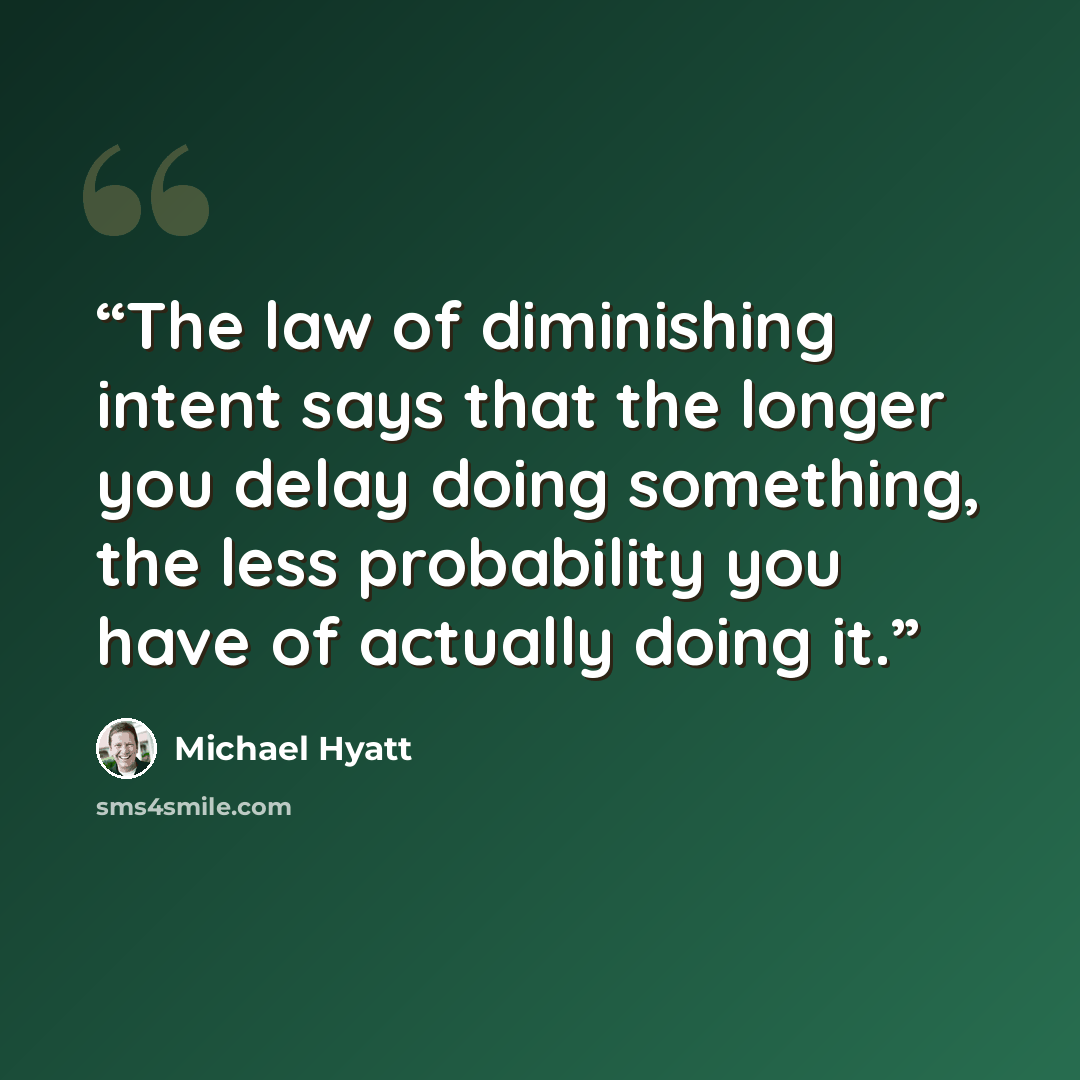 “The law of diminishing intent says that the longer you delay doing something, the less probability you have of actually doing it.” quote by Michael Hyatt