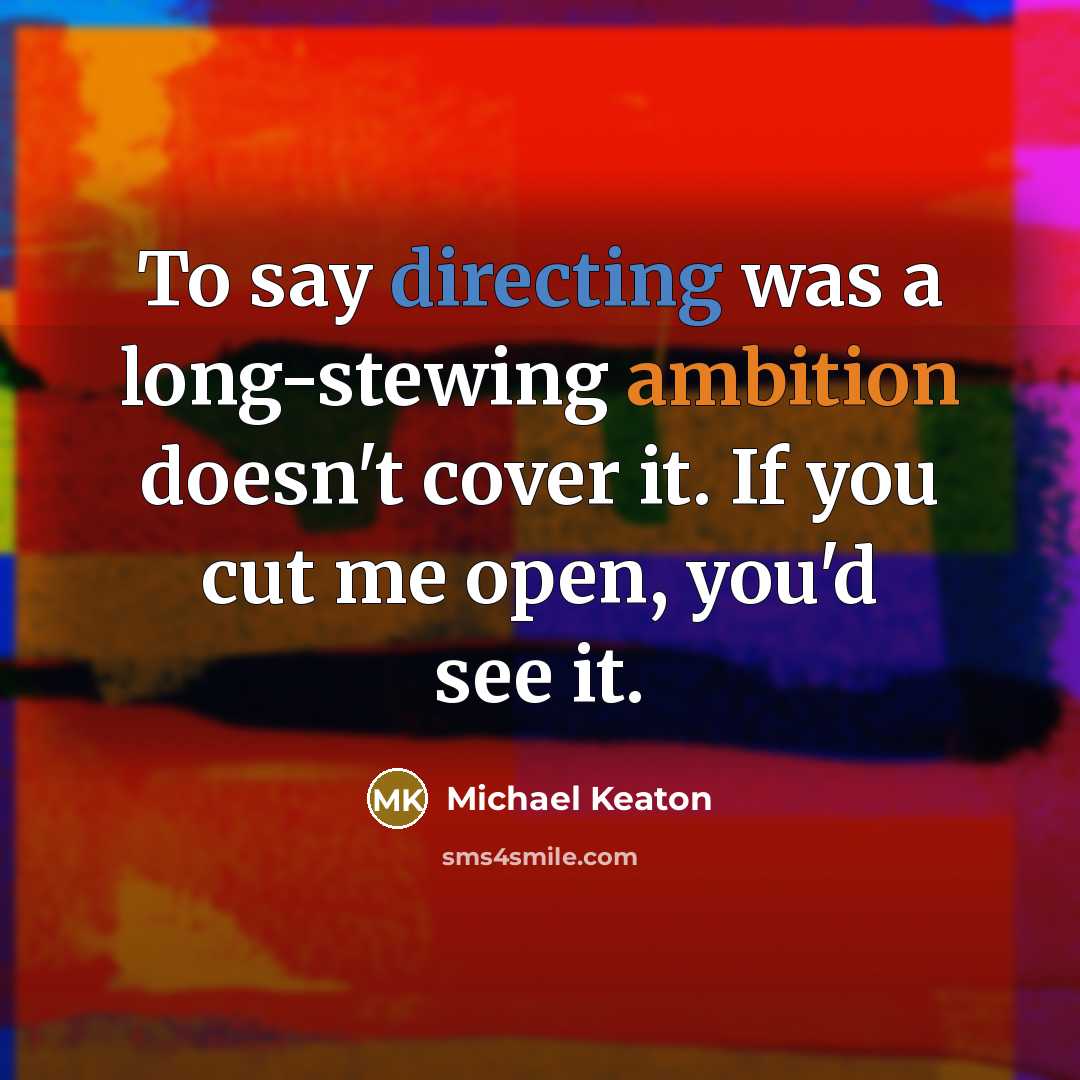 “To say directing was a long-stewing ambition doesn't cover it. If you cut me open, you'd see it.” quote by Michael Keaton