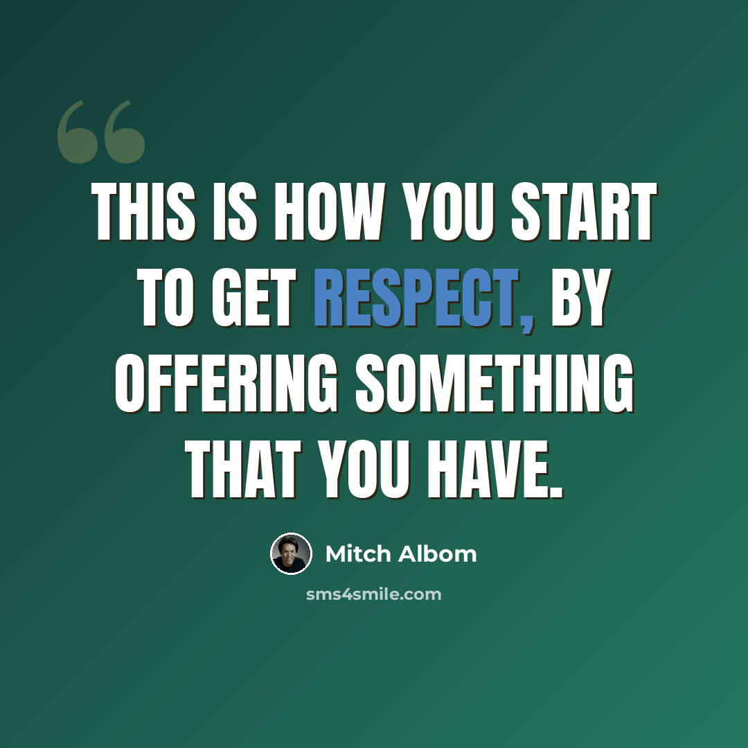 “This is how you start to get respect, by offering something that you have.” quote by Mitch Albom