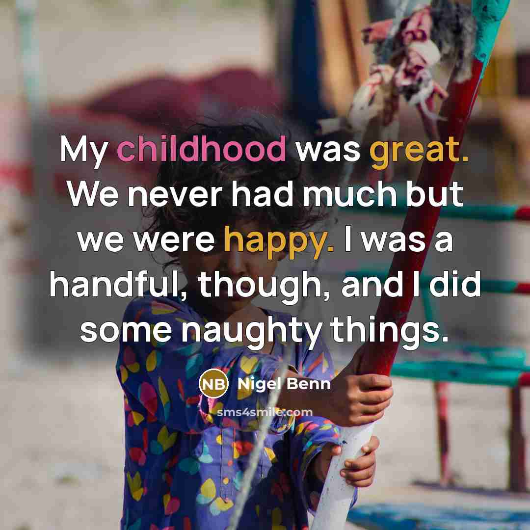 “My childhood was great. We never had much but we were happy. I was a handful, though, and I did some naughty things.” quote by Nigel Benn
