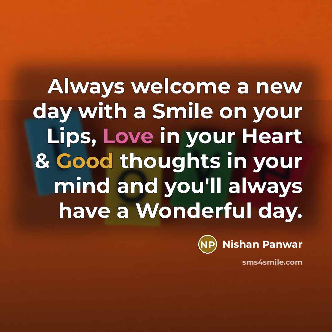 “Always welcome a new day with a Smile on your Lips, Love in your Heart & Good thoughts in your mind and you'll always have a Wonderful day.” quote by Nishan Panwar