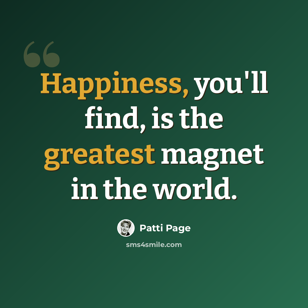 “Happiness, you'll find, is the greatest magnet in the world.” quote by Patti Page