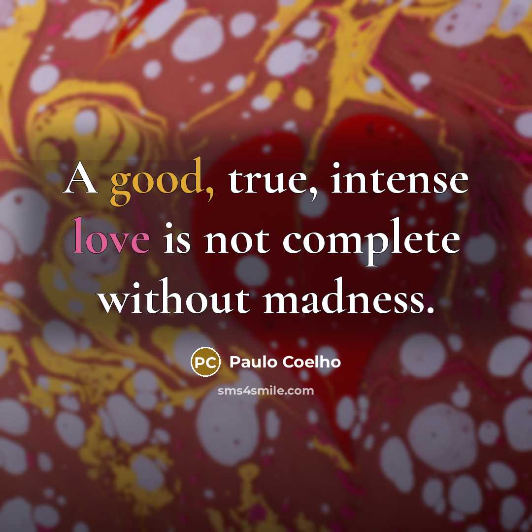 “A good, true, intense love is not complete without madness.” quote by Paulo Coelho