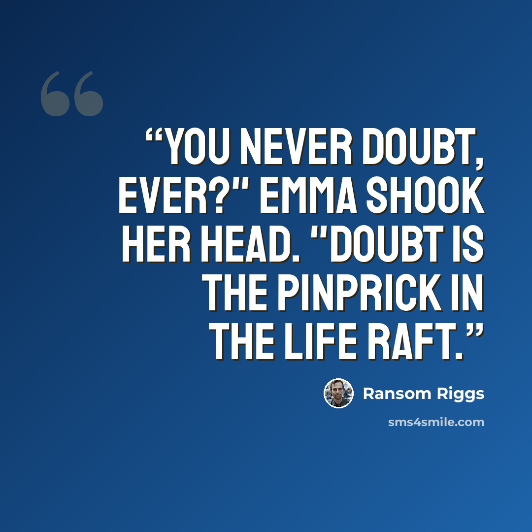 “You never doubt, ever?" Emma shook her head. "Doubt is the pinprick in the life raft.” quote by Ransom Riggs