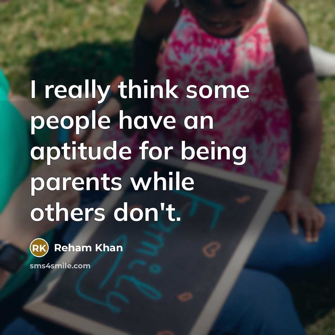 “I really think some people have an aptitude for being parents while others don't.” quote by Reham Khan