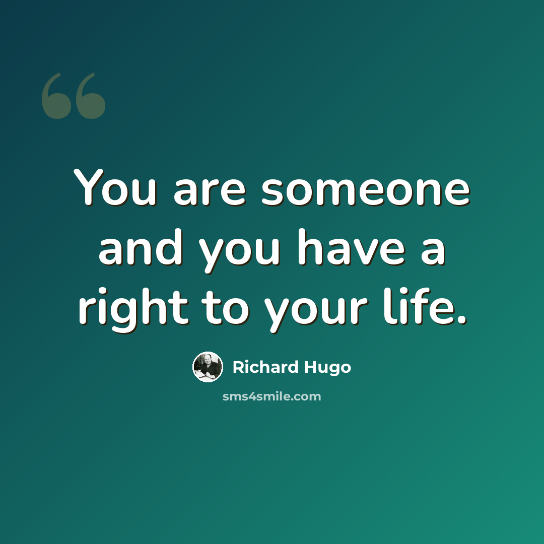 “You are someone and you have a right to your life.” quote by Richard Hugo