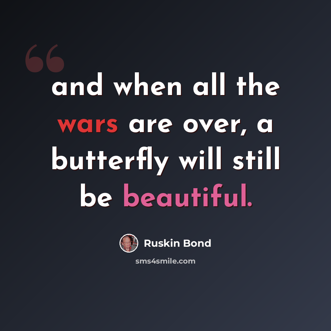 “and when all the wars are over, a butterfly will still be beautiful.” quote by Ruskin Bond
