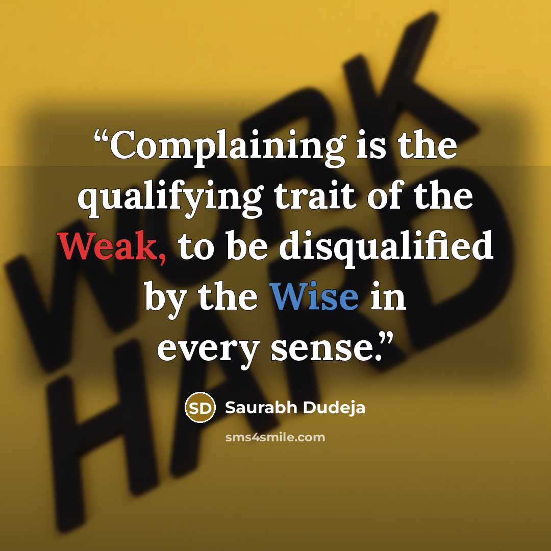 “Complaining is the qualifying trait of the Weak, to be disqualified by the Wise in every sense.” quote by Saurabh Dudeja