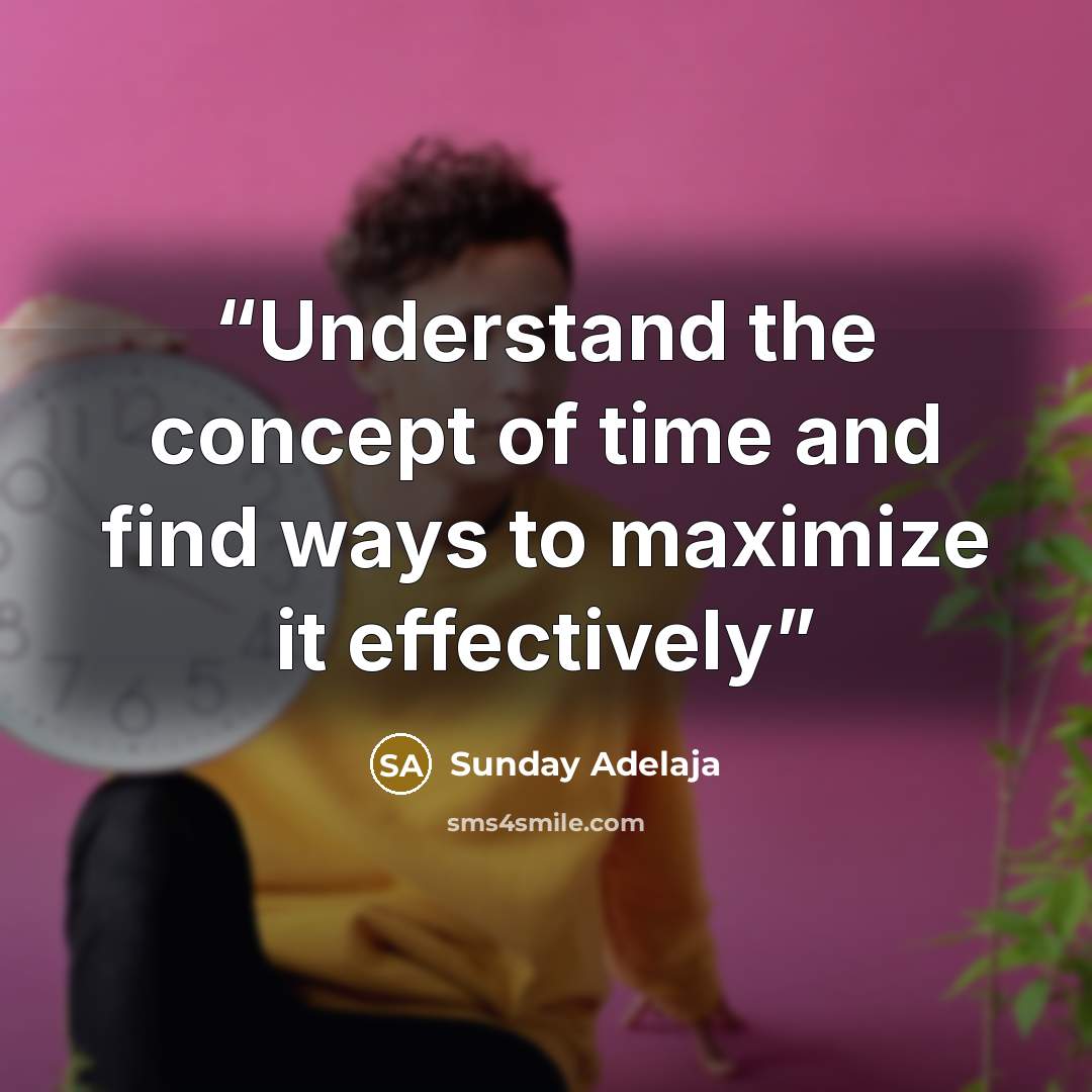 “Understand the concept of time and find ways to maximize it effectively” quote by Sunday Adelaja