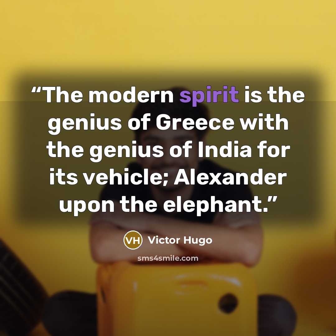 “The modern spirit is the genius of Greece with the genius of India for its vehicle; Alexander upon the elephant.” quote by Victor Hugo