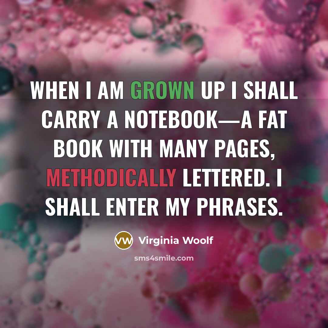 “When I am grown up I shall carry a notebook—a fat book with many pages, methodically lettered. I shall enter my phrases.” quote by Virginia Woolf