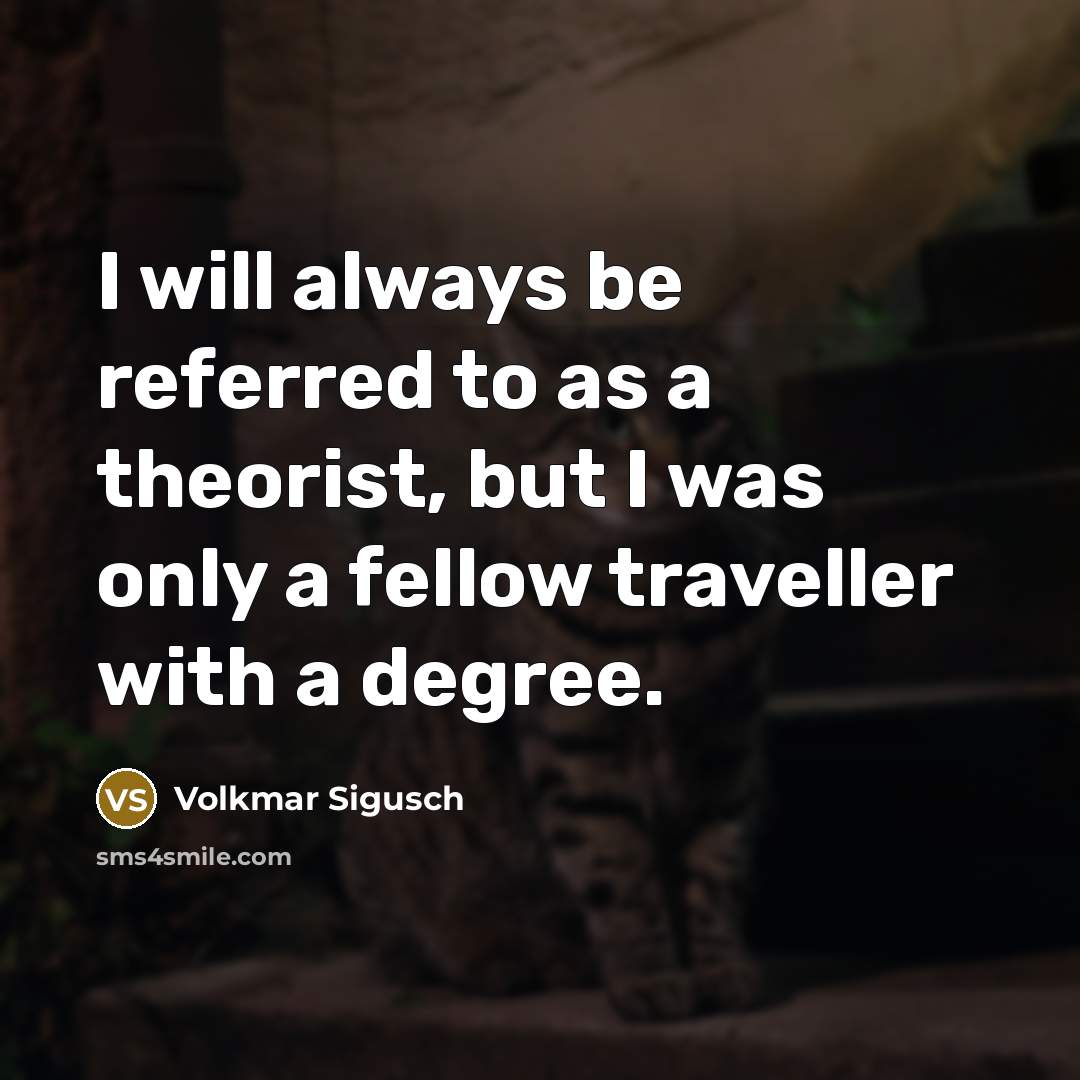 “I will always be referred to as a theorist, but I was only a fellow traveller with a degree.” quote by Volkmar Sigusch