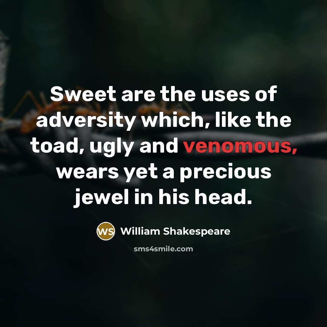 “Sweet are the uses of adversity which, like the toad, ugly and venomous, wears yet a precious jewel in his head.” quote by William Shakespeare