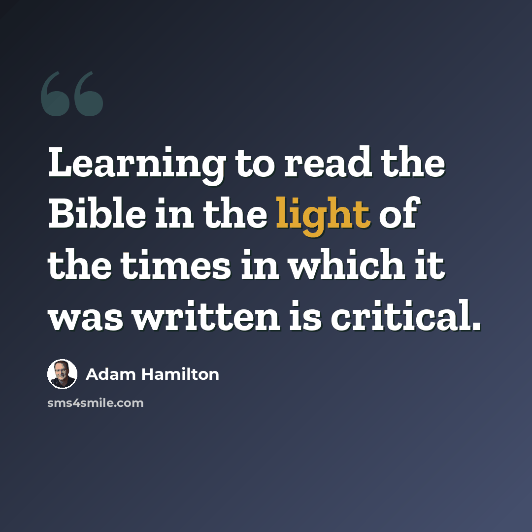 “Learning to read the Bible in the light of the times in which it was written is critical.” quote by Adam Hamilton
