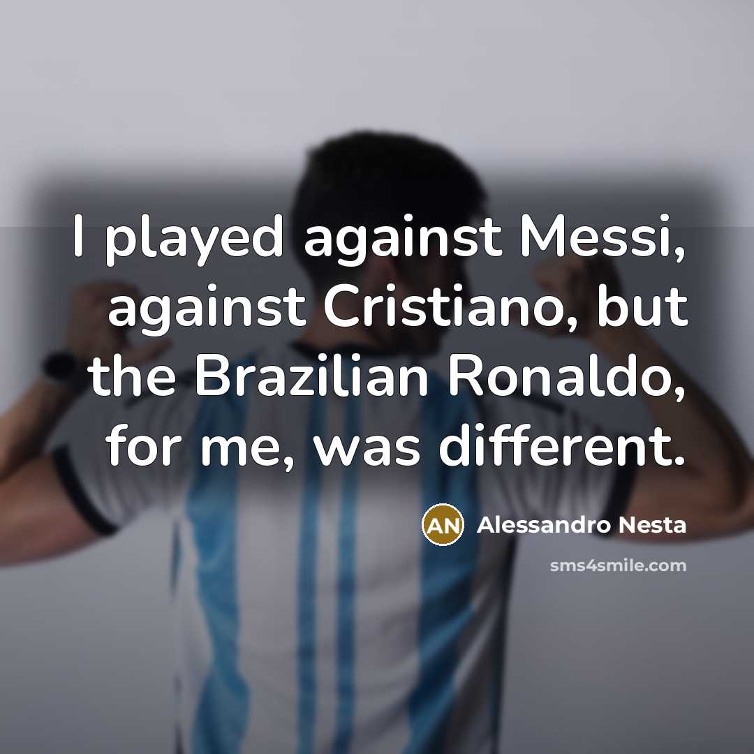 “I played against Messi, against Cristiano, but the Brazilian Ronaldo, for me, was different.” quote by Alessandro Nesta