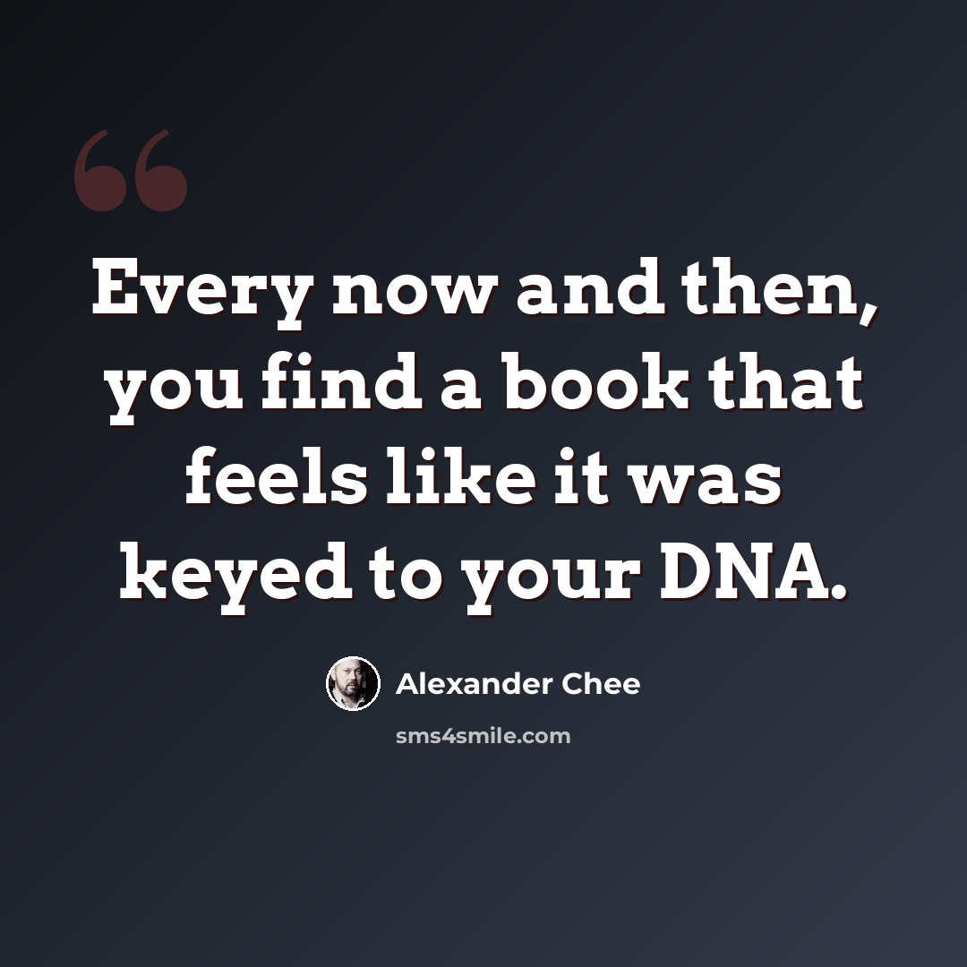 “Every now and then, you find a book that feels like it was keyed to your DNA.” quote by Alexander Chee