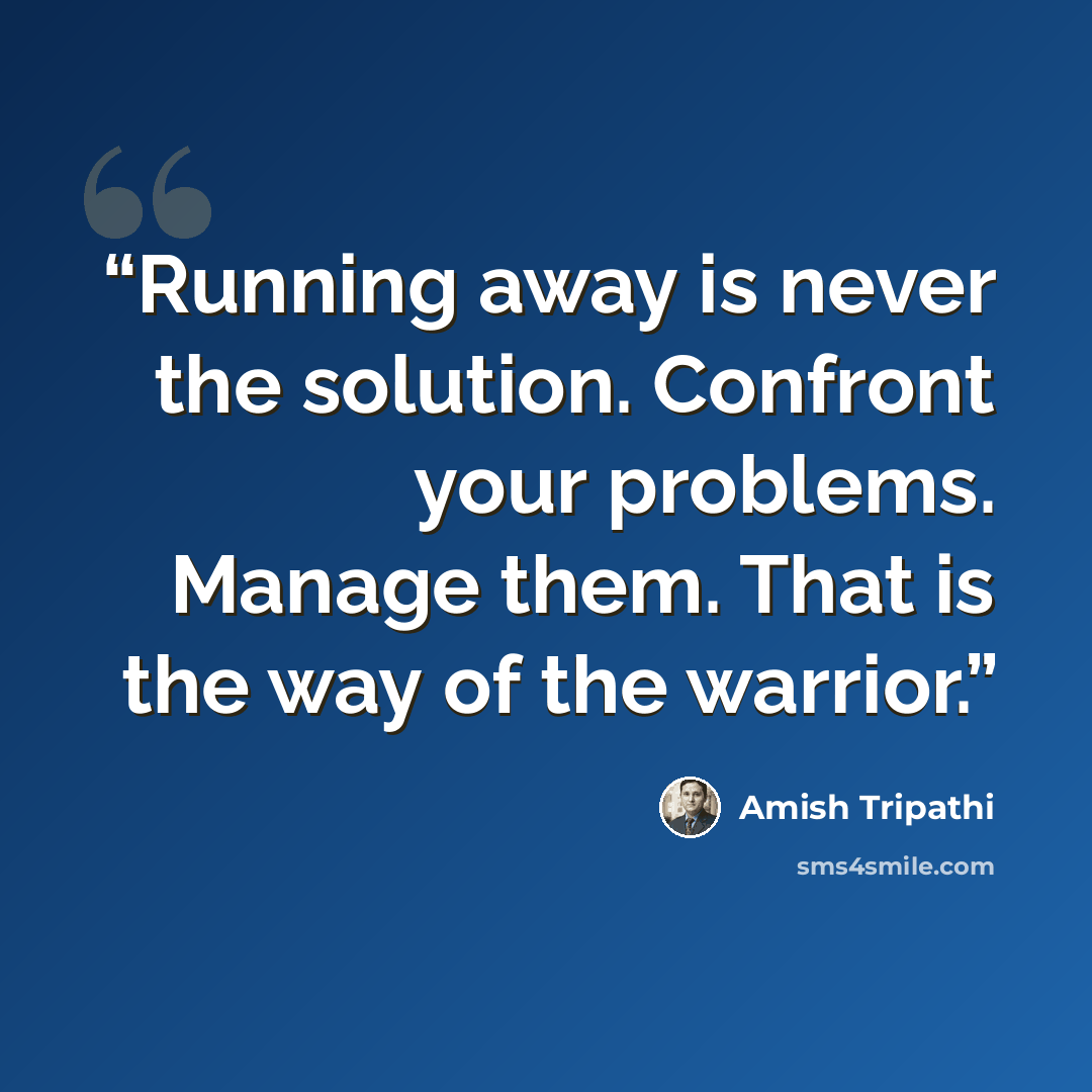 “Running away is never the solution. Confront your problems. Manage them. That is the way of the warrior.” quote by Amish Tripathi