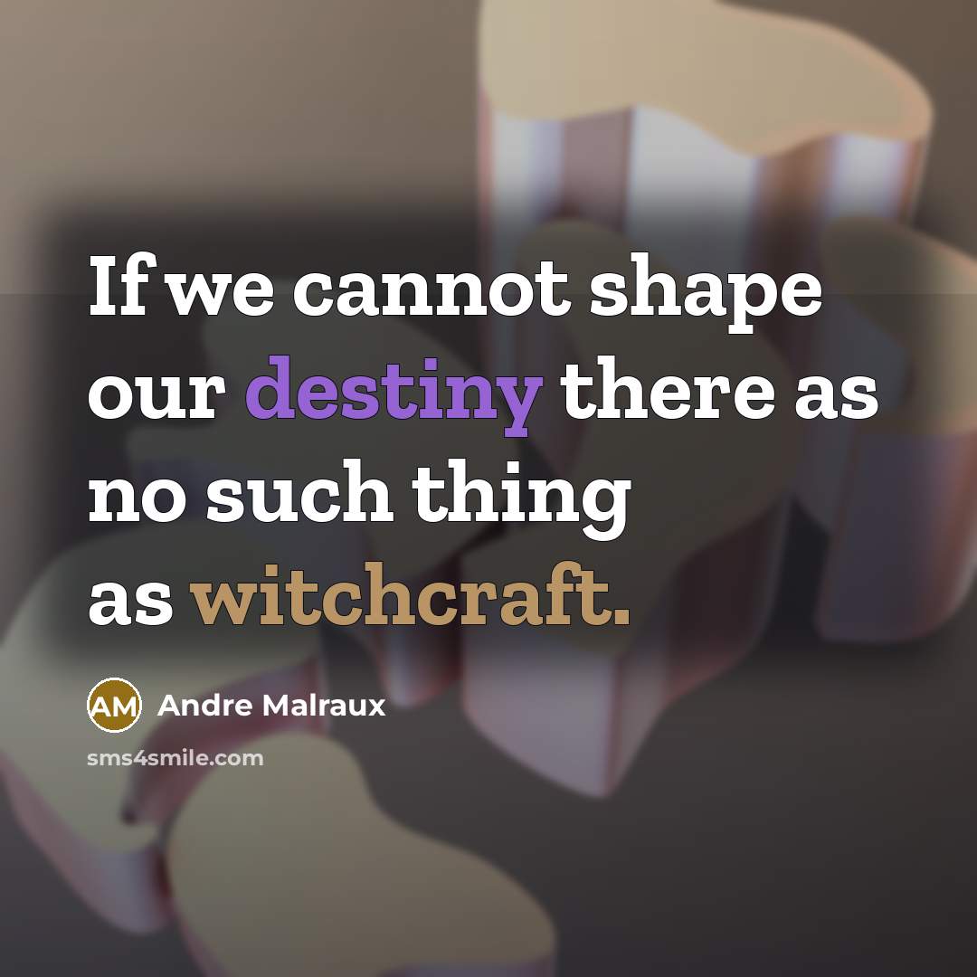 “If we cannot shape our destiny there as no such thing as witchcraft.” quote by Andre Malraux