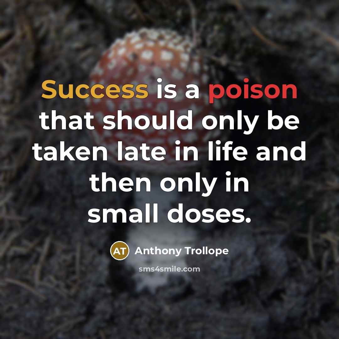 “Success is a poison that should only be taken late in life and then only in small doses.” quote by Anthony Trollope