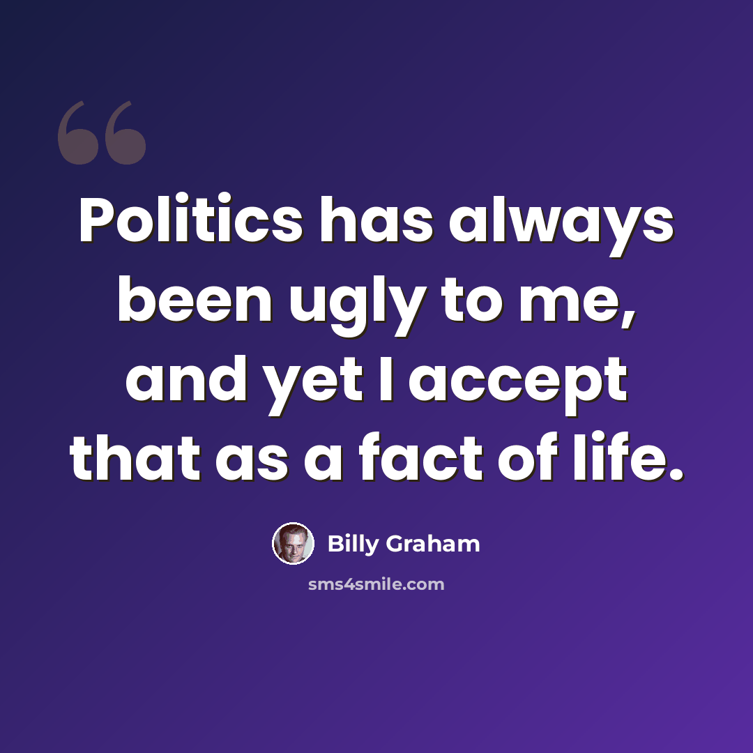“Politics has always been ugly to me, and yet I accept that as a fact of life.” quote by Billy Graham