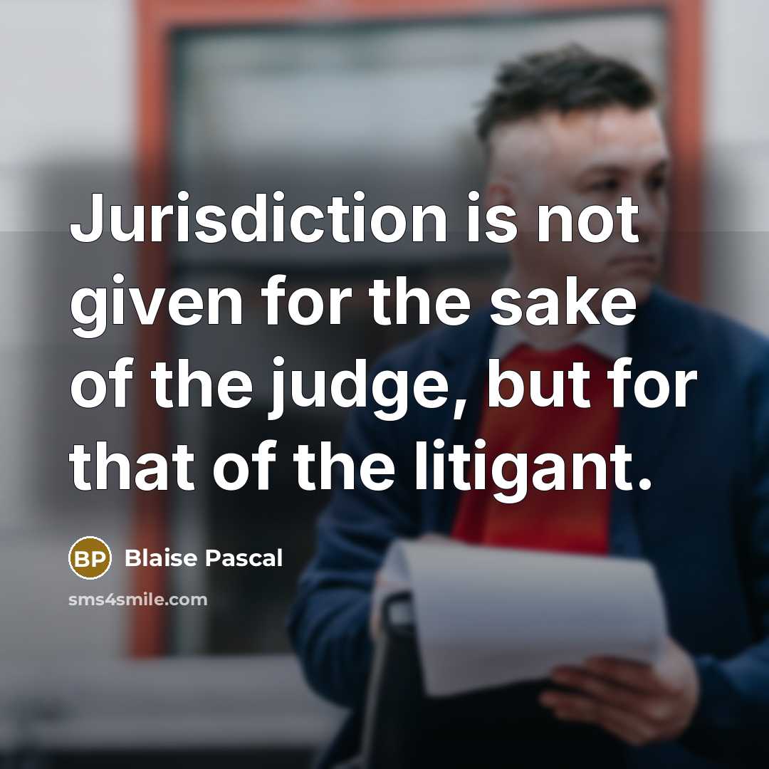 “Jurisdiction is not given for the sake of the judge, but for that of the litigant.” quote by Blaise Pascal
