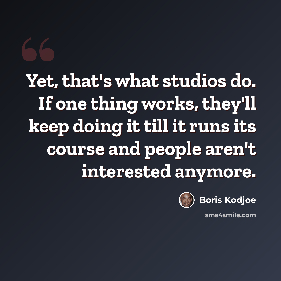 “Yet, that's what studios do. If one thing works, they'll keep doing it till it runs its course and people aren't interested anymore.” quote by Boris Kodjoe