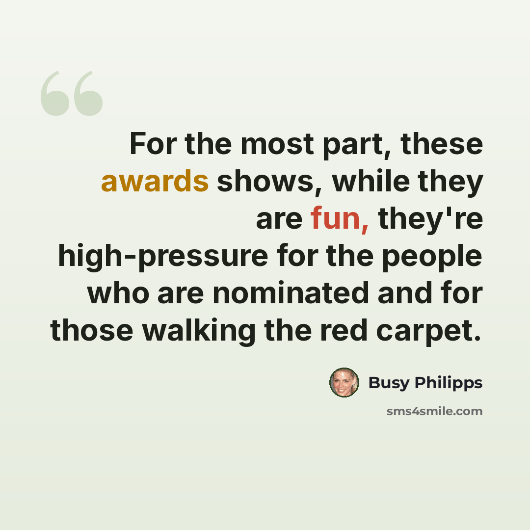 “For the most part, these awards shows, while they are fun, they're high-pressure for the people who are nominated and for those walking the red carpet.” quote by Busy Philipps