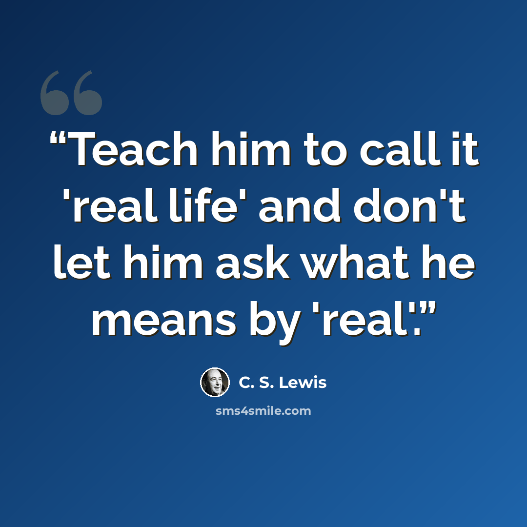 “Teach him to call it 'real life' and don't let him ask what he means by 'real'.” quote by C. S. Lewis
