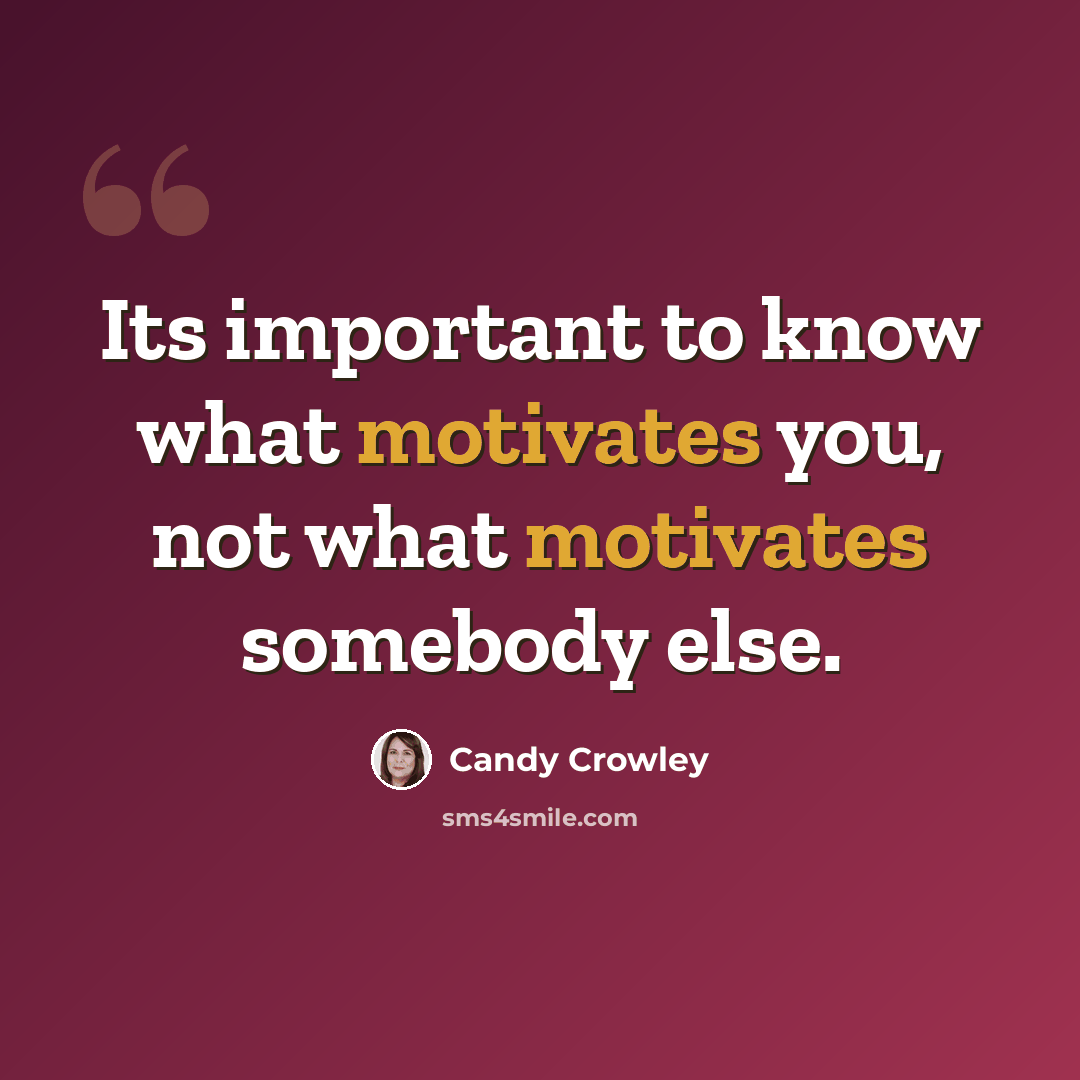 “Its important to know what motivates you, not what motivates somebody else.” quote by Candy Crowley