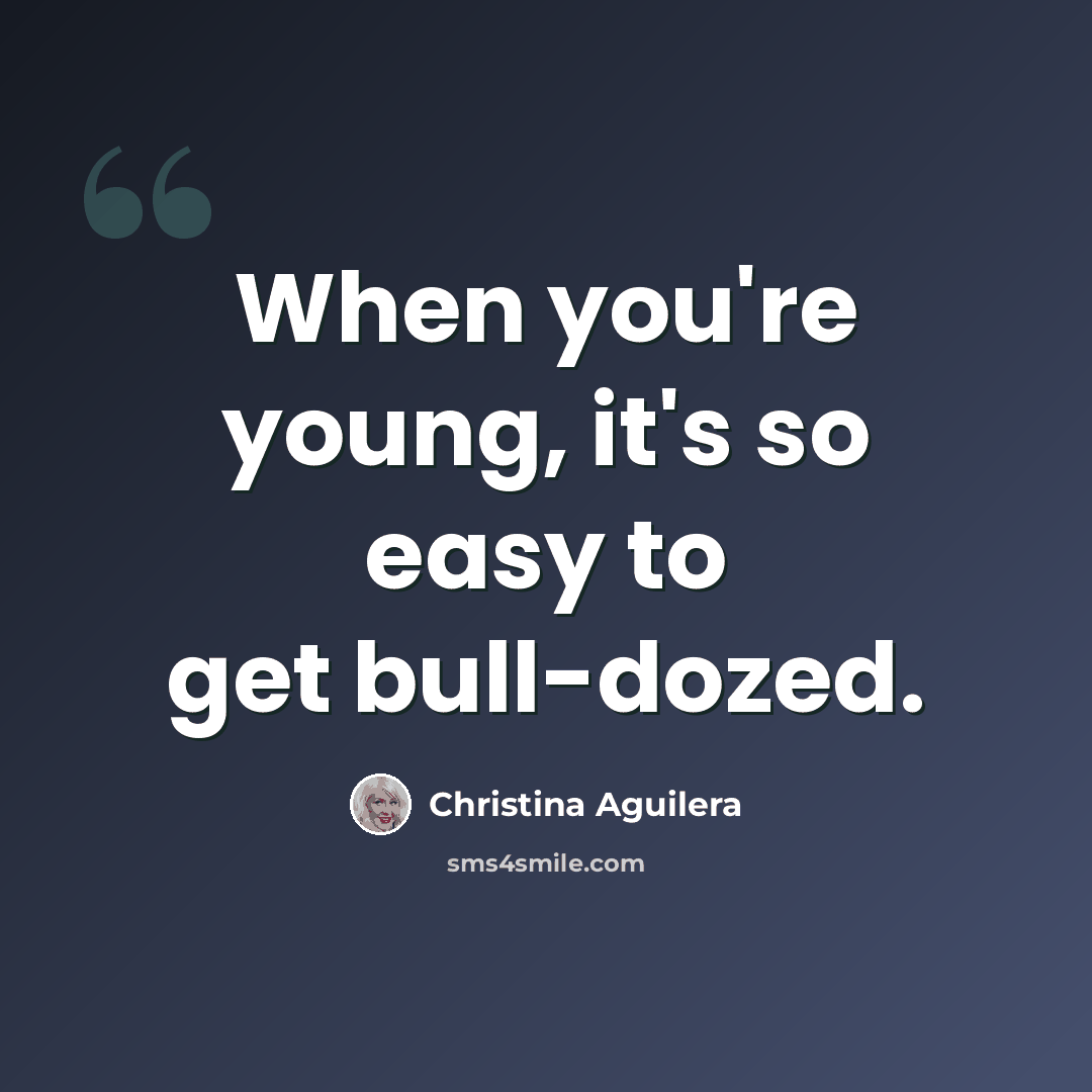 “When you're young, it's so easy to get bull-dozed.” quote by Christina Aguilera