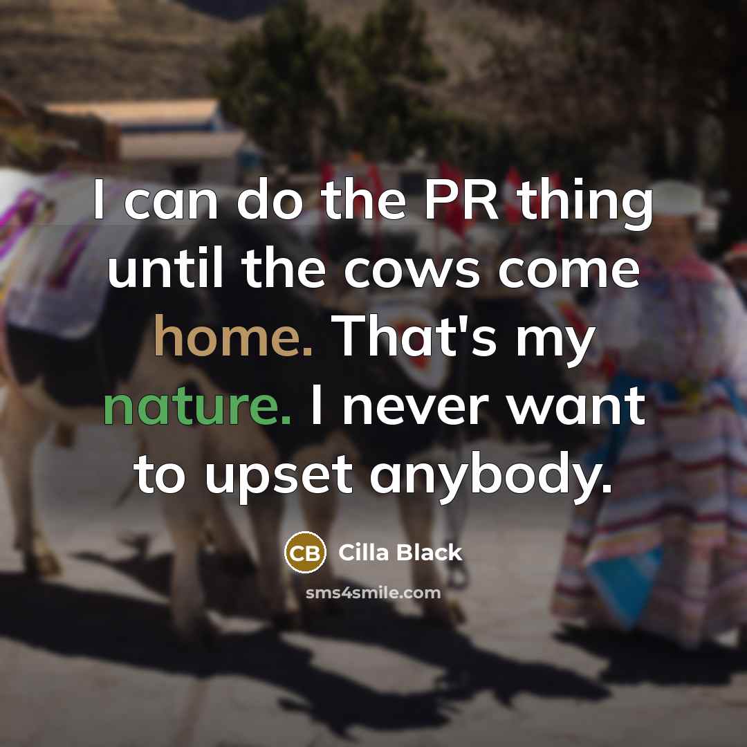 “I can do the PR thing until the cows come home. That's my nature. I never want to upset anybody.” quote by Cilla Black
