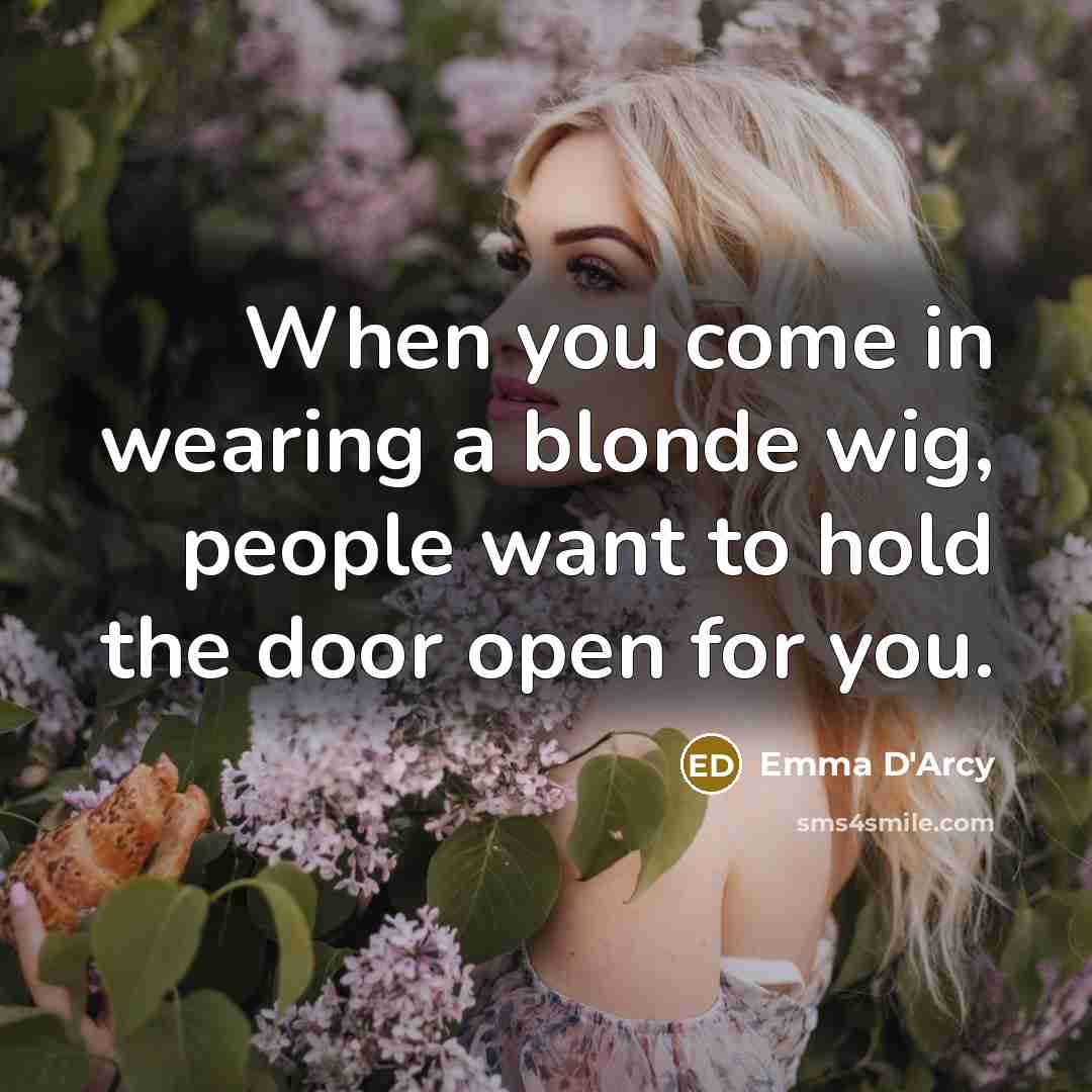 “When you come in wearing a blonde wig, people want to hold the door open for you.” quote by Emma D'Arcy
