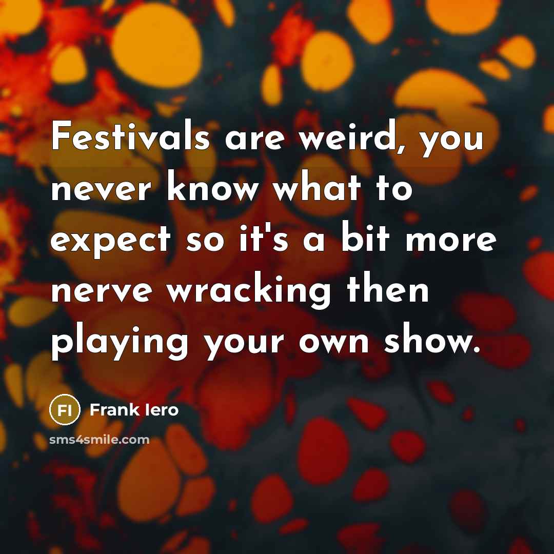 “Festivals are weird, you never know what to expect so it's a bit more nerve wracking then playing your own show.” quote by Frank Iero