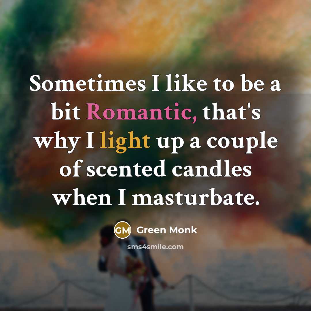 “Sometimes I like to be a bit Romantic, that's why I light up a couple of scented candles when I masturbate.” quote by Green Monk