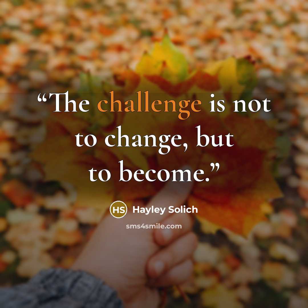 “The challenge is not to change, but to become.” quote by Hayley Solich
