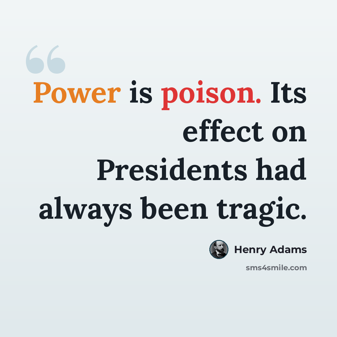 “Power is poison. Its effect on Presidents had always been tragic.” quote by Henry Adams