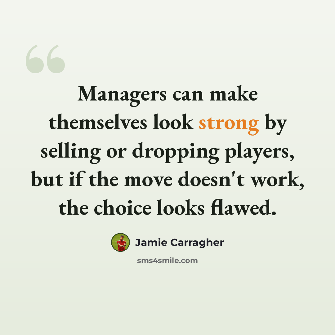 “Managers can make themselves look strong by selling or dropping players, but if the move doesn't work, the choice looks flawed.” quote by Jamie Carragher