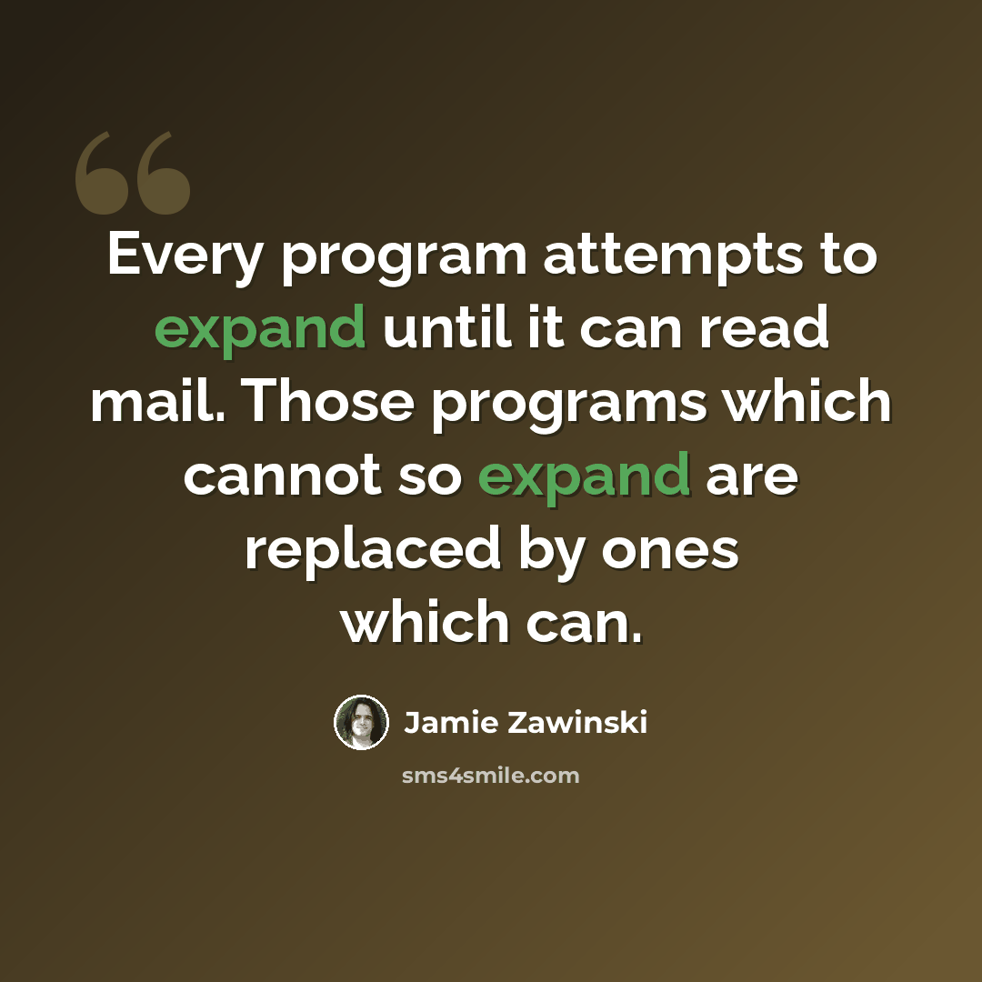 “Every program attempts to expand until it can read mail. Those programs which cannot so expand are replaced by ones which can.” quote by Jamie Zawinski
