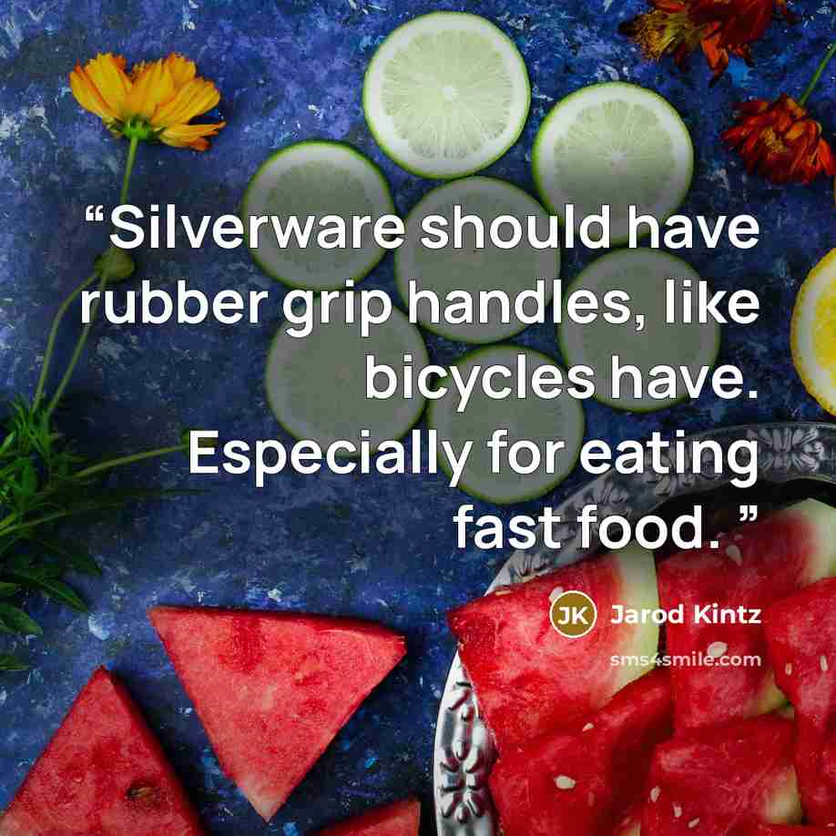 “Silverware should have rubber grip handles, like bicycles have. Especially for eating fast food.” quote by Jarod Kintz