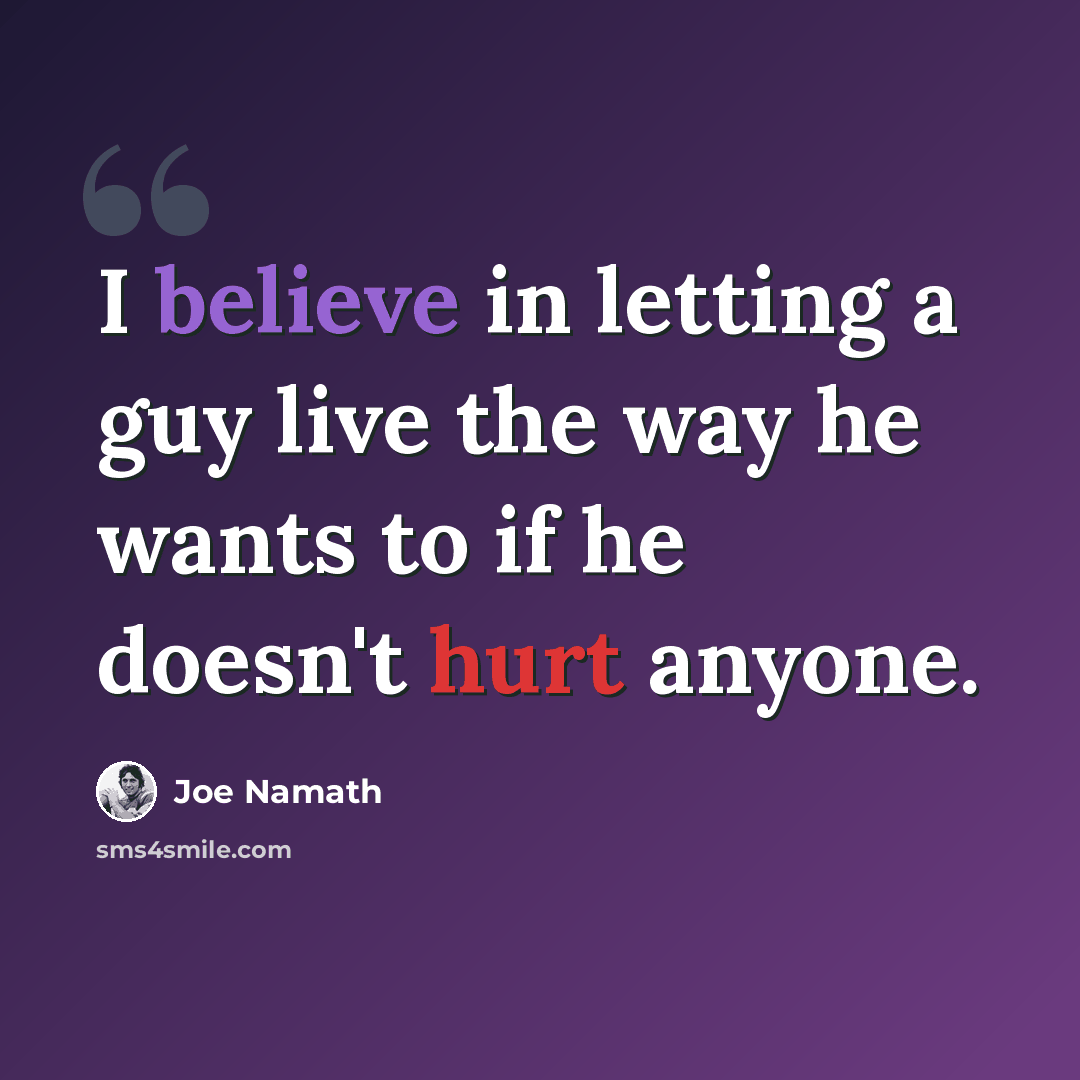 “I believe in letting a guy live the way he wants to if he doesn't hurt anyone.” quote by Joe Namath