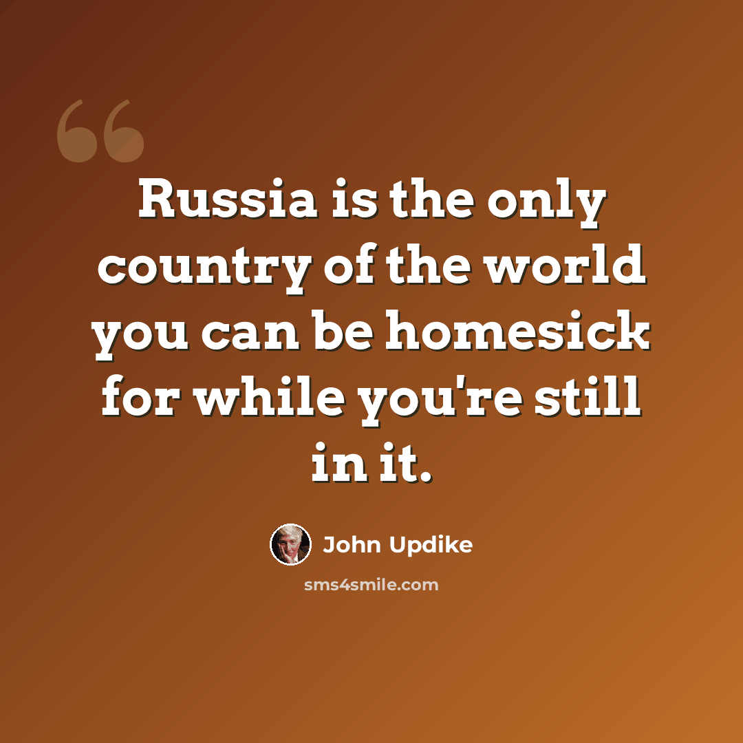 “Russia is the only country of the world you can be homesick for while you're still in it.” quote by John Updike