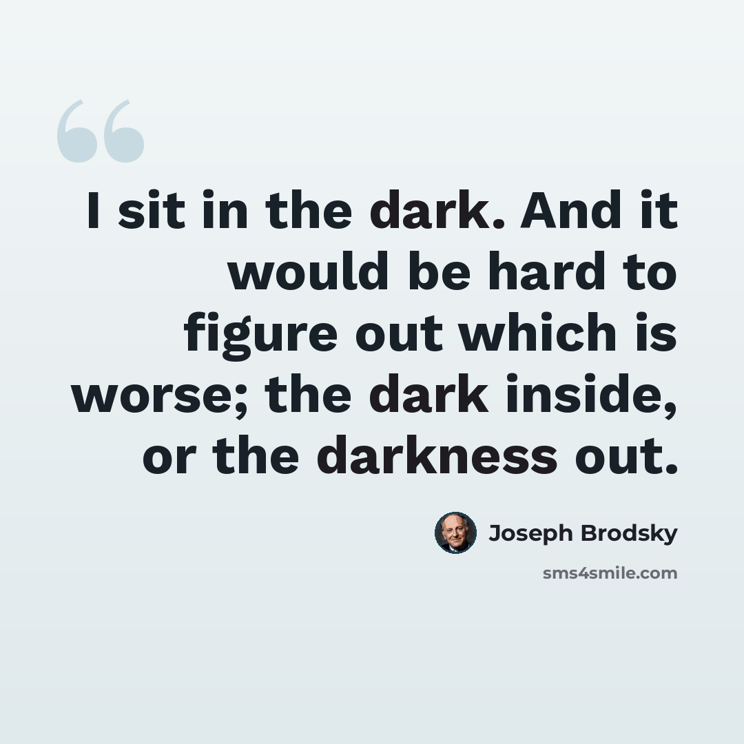 “I sit in the dark. And it would be hard to figure out which is worse; the dark inside, or the darkness out.” quote by Joseph Brodsky