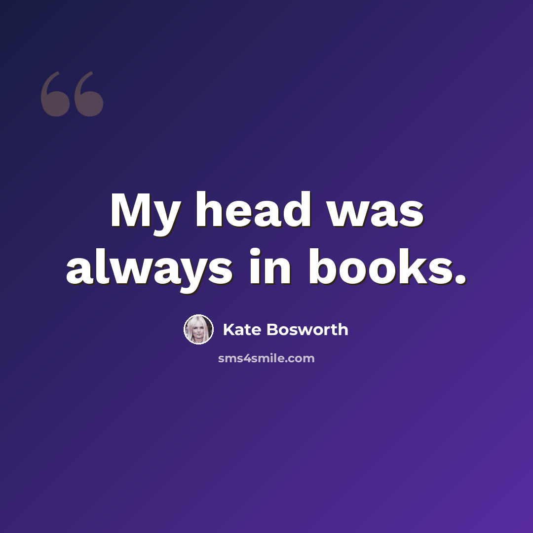 “My head was always in books.” quote by Kate Bosworth