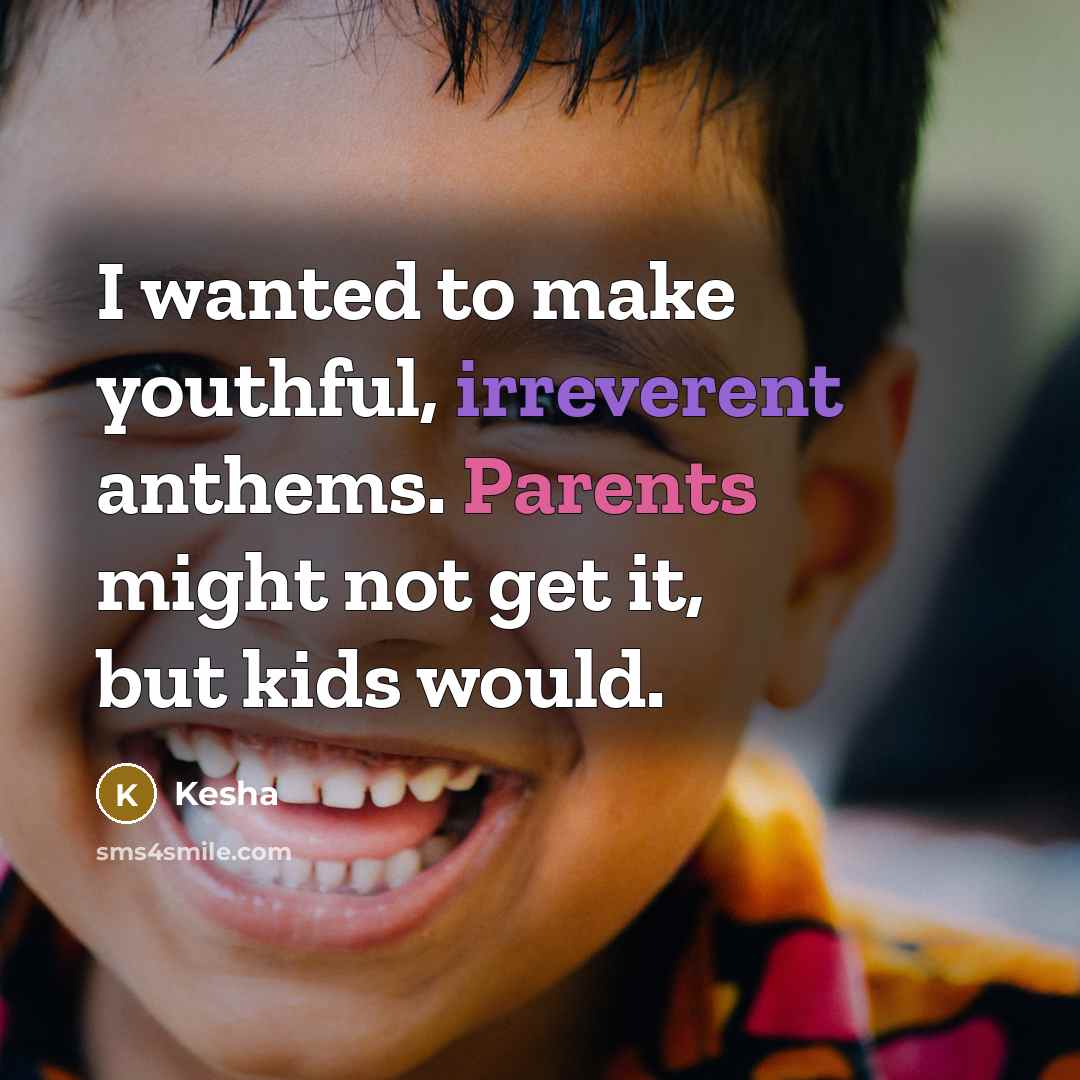“I wanted to make youthful, irreverent anthems. Parents might not get it, but kids would.” quote by Kesha