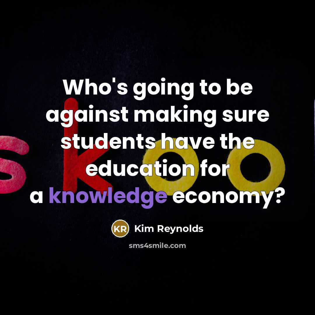 “Who's going to be against making sure students have the education for a knowledge economy?” quote by Kim Reynolds