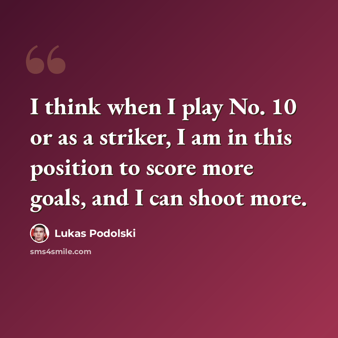 “I think when I play No. 10 or as a striker, I am in this position to score more goals, and I can shoot more.” quote by Lukas Podolski