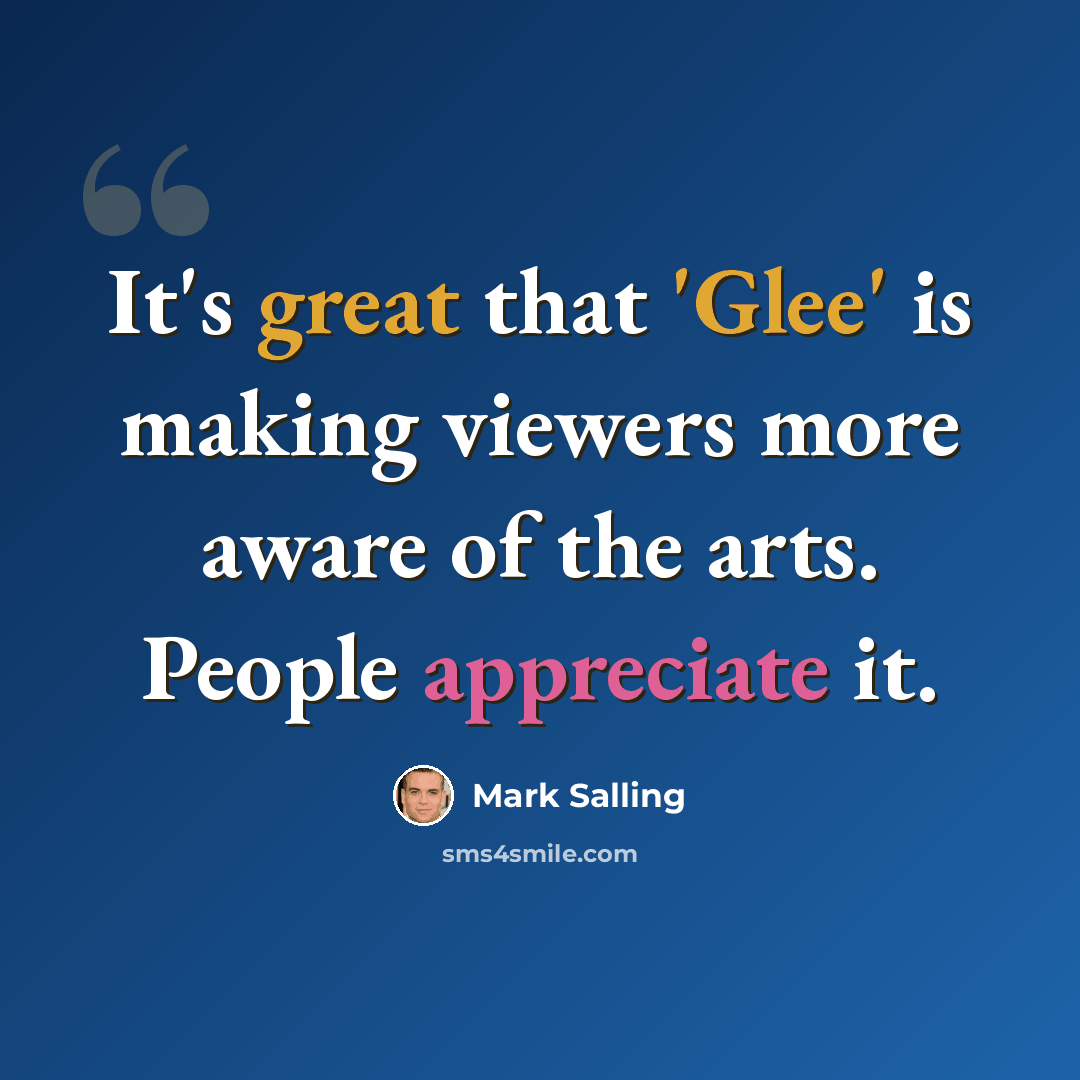 “It's great that 'Glee' is making viewers more aware of the arts. People appreciate it.” quote by Mark Salling
