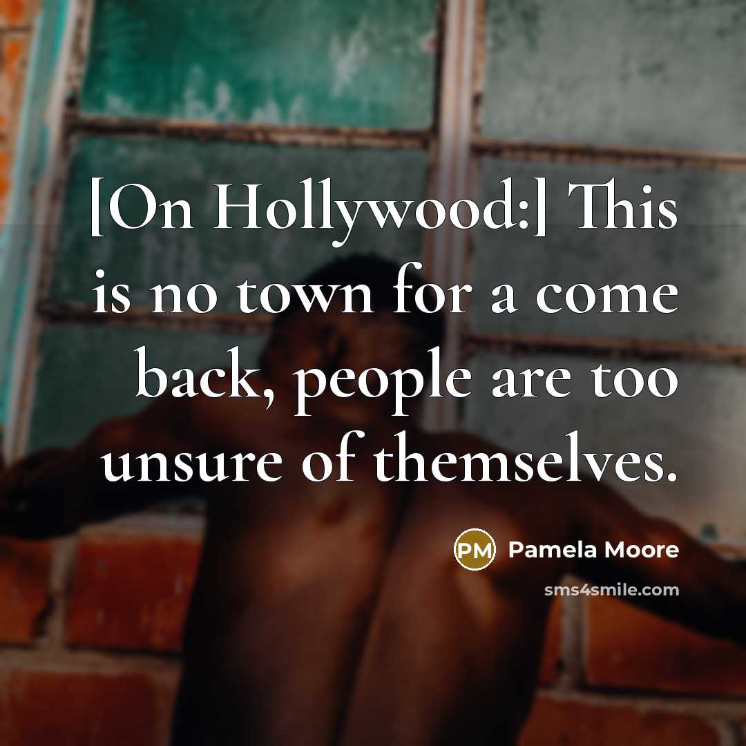 “[On Hollywood:] This is no town for a come back, people are too unsure of themselves.” quote by Pamela Moore