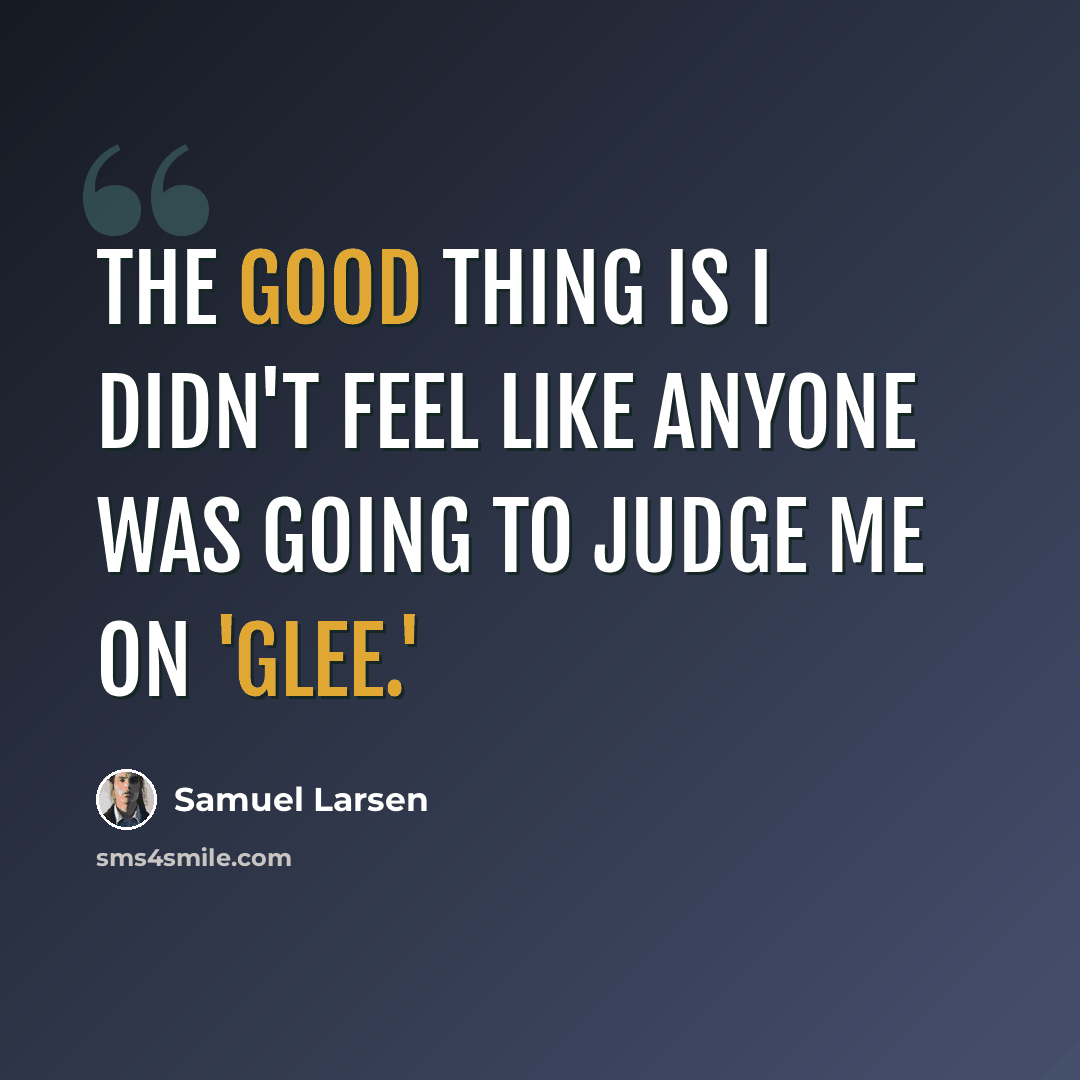 “The good thing is I didn't feel like anyone was going to judge me on 'Glee.'” quote by Samuel Larsen
