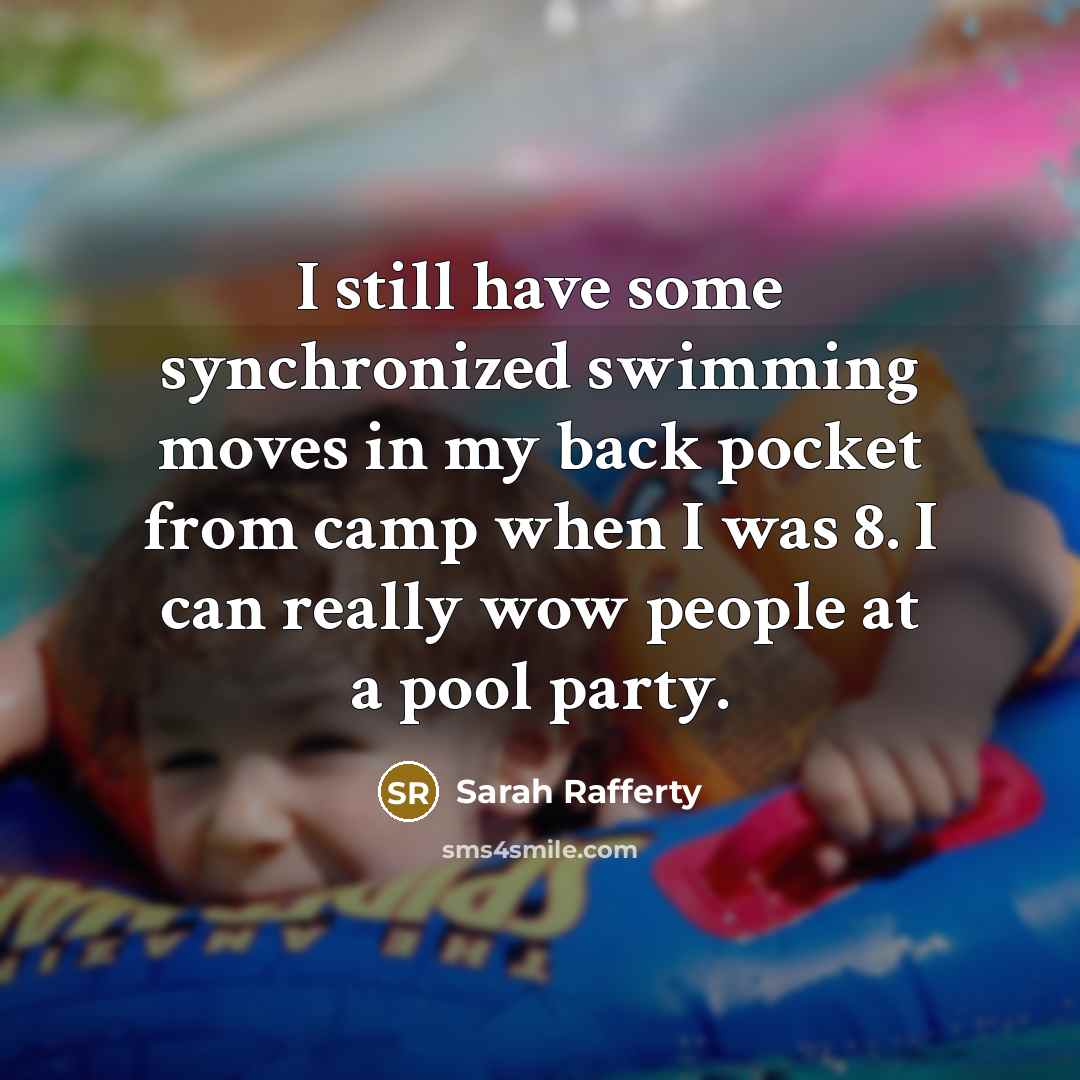 “I still have some synchronized swimming moves in my back pocket from camp when I was 8. I can really wow people at a pool party.” quote by Sarah Rafferty